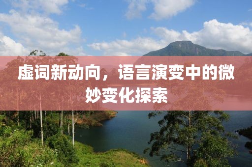 虛詞新動向，語言演變中的微妙變化探索
