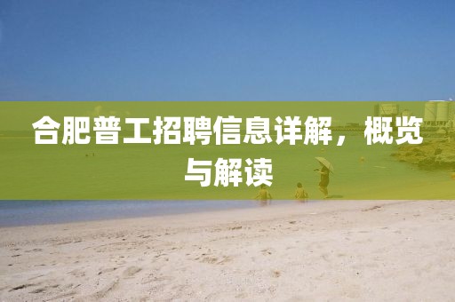 合肥普工招聘信息詳解，概覽與解讀