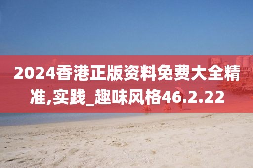 2024香港正版資料免費(fèi)大全精準(zhǔn),實(shí)踐_趣味風(fēng)格46.2.22