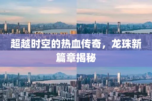超越時(shí)空的熱血傳奇，龍珠新篇章揭秘