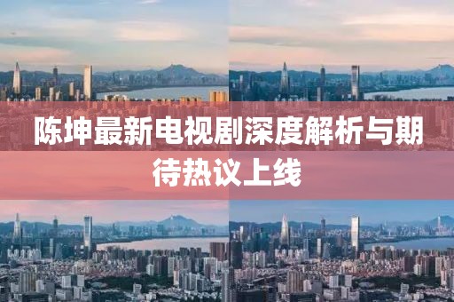 陳坤最新電視劇深度解析與期待熱議上線