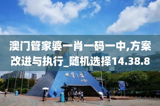 澳門管家婆一肖一碼一中,方案改進(jìn)與執(zhí)行_隨機(jī)選擇14.38.8