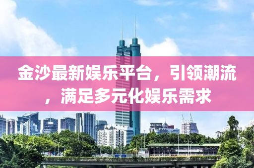 金沙最新娛樂平臺(tái)，引領(lǐng)潮流，滿足多元化娛樂需求