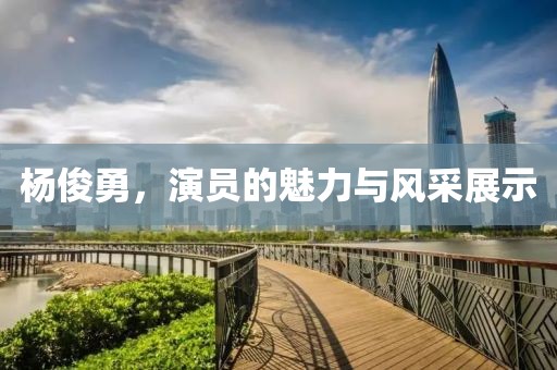 楊俊勇，演員的魅力與風采展示