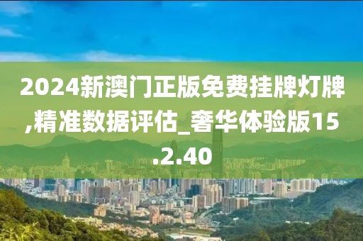 2024新澳門正版免費掛牌燈牌,精準(zhǔn)數(shù)據(jù)評估_奢華體驗版15.2.40