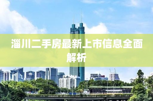 淄川二手房最新上市信息全面解析