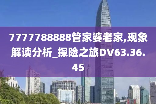 7777788888管家婆老家,現(xiàn)象解讀分析_探險之旅DV63.36.45