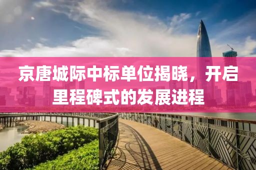 京唐城際中標單位揭曉，開啟里程碑式的發(fā)展進程