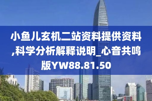 小魚兒玄機(jī)二站資料提供資料,科學(xué)分析解釋說(shuō)明_心音共鳴版YW88.81.50