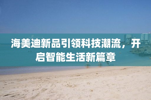 海美迪新品引領科技潮流，開啟智能生活新篇章
