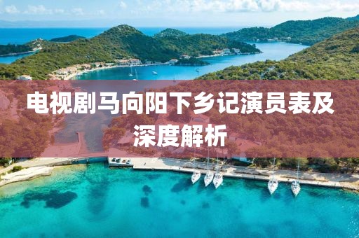 電視劇馬向陽(yáng)下鄉(xiāng)記演員表及深度解析
