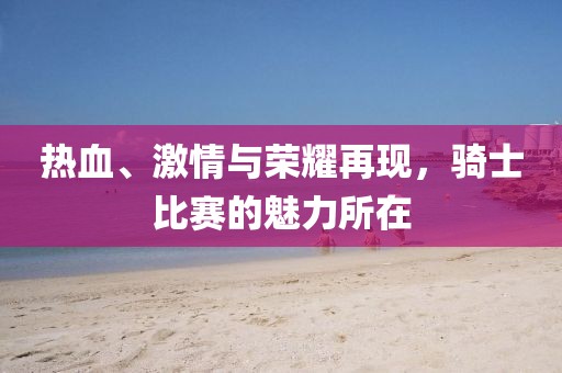 熱血、激情與榮耀再現(xiàn)，騎士比賽的魅力所在