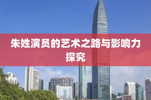 朱姓演員的藝術之路與影響力探究