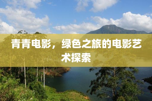 青青電影，綠色之旅的電影藝術(shù)探索