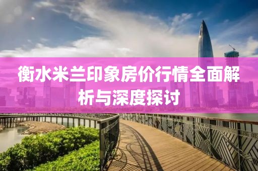 衡水米蘭印象房?jī)r(jià)行情全面解析與深度探討