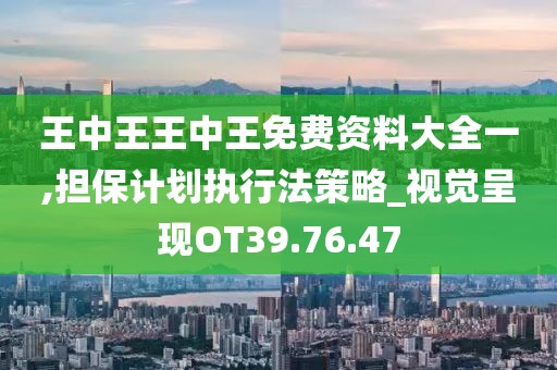 王中王王中王免費(fèi)資料大全一,擔(dān)保計(jì)劃執(zhí)行法策略_視覺呈現(xiàn)OT39.76.47