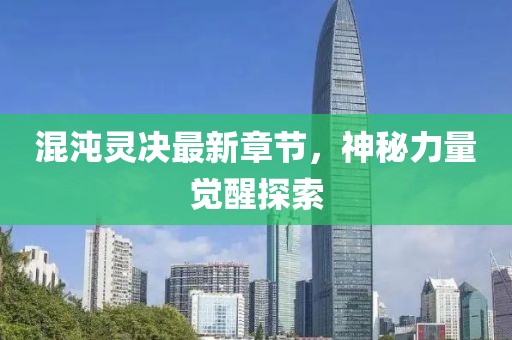 混沌靈決最新章節(jié)，神秘力量覺醒探索