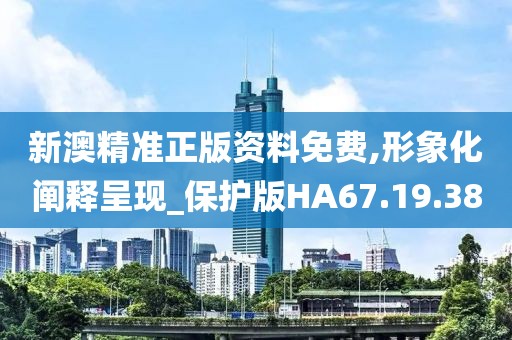 新澳精準(zhǔn)正版資料免費,形象化闡釋呈現(xiàn)_保護(hù)版HA67.19.38
