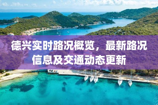 德興實時路況概覽，最新路況信息及交通動態(tài)更新