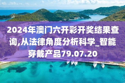 2024年澳門六開彩開獎結(jié)果查詢,從法律角度分析科學(xué)_智能穿戴產(chǎn)品79.07.20