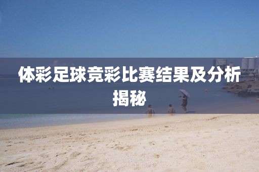 體彩足球競彩比賽結果及分析揭秘