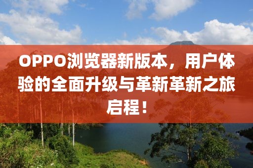 OPPO瀏覽器新版本，用戶(hù)體驗(yàn)的全面升級(jí)與革新革新之旅啟程！