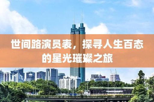 世間路演員表，探尋人生百態(tài)的星光璀璨之旅