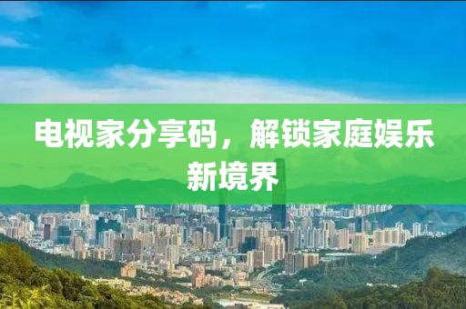 電視家分享碼，解鎖家庭娛樂新境界