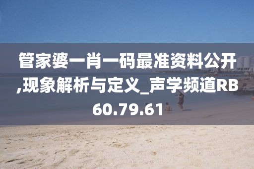 管家婆一肖一碼最準(zhǔn)資料公開(kāi),現(xiàn)象解析與定義_聲學(xué)頻道RB60.79.61