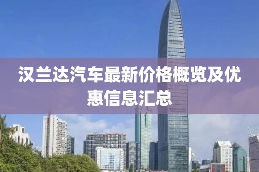 漢蘭達(dá)汽車最新價(jià)格概覽及優(yōu)惠信息匯總
