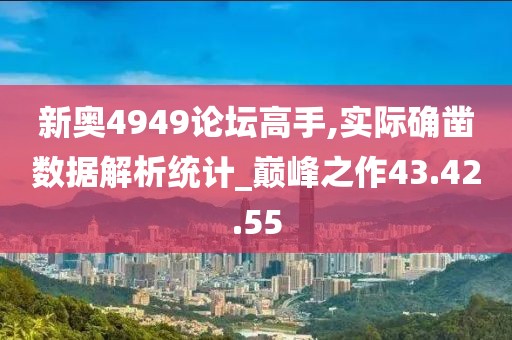 新奧4949論壇高手,實(shí)際確鑿數(shù)據(jù)解析統(tǒng)計(jì)_巔峰之作43.42.55