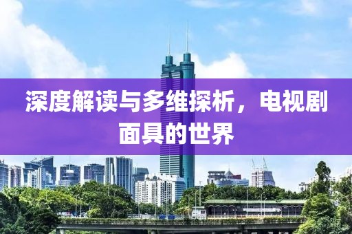 深度解讀與多維探析，電視劇面具的世界