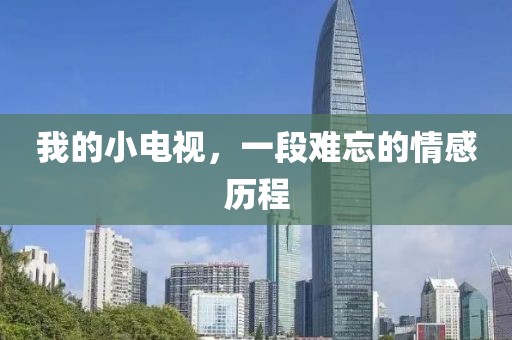我的小電視，一段難忘的情感歷程