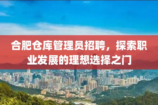合肥倉庫管理員招聘，探索職業(yè)發(fā)展的理想選擇之門