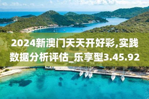 2024新澳門天天開好彩,實踐數(shù)據(jù)分析評估_樂享型3.45.92