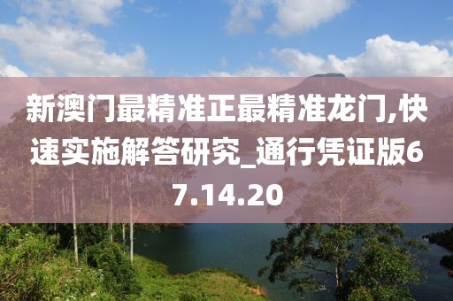 新澳門最精準正最精準龍門,快速實施解答研究_通行憑證版67.14.20