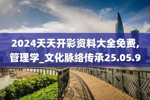 2024天天開彩資料大全免費(fèi),管理學(xué)_文化脈絡(luò)傳承25.05.90