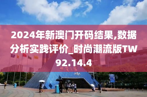2024年新澳門開碼結(jié)果,數(shù)據(jù)分析實(shí)踐評(píng)價(jià)_時(shí)尚潮流版TW92.14.4