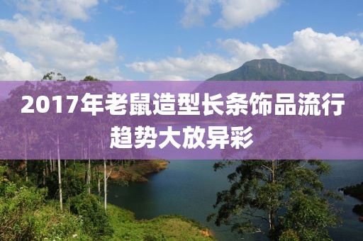 2017年老鼠造型長條飾品流行趨勢大放異彩