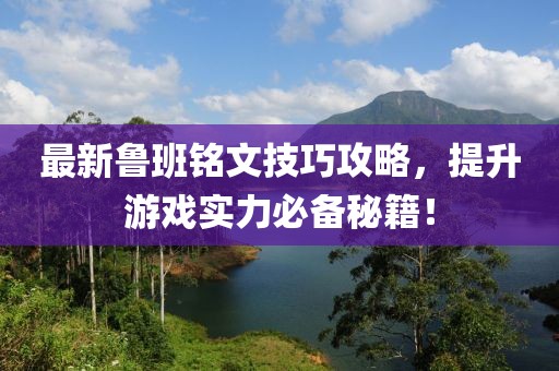 最新魯班銘文技巧攻略，提升游戲實力必備秘籍！
