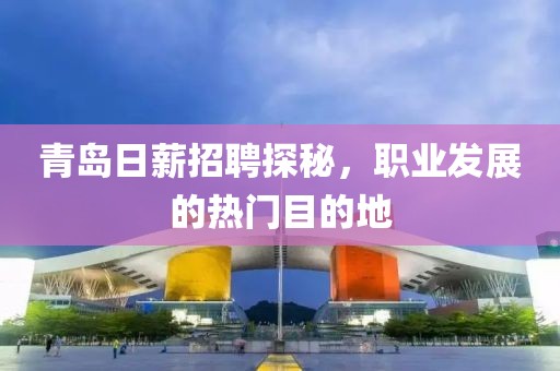 青島日薪招聘探秘，職業(yè)發(fā)展的熱門目的地