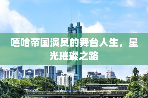 嘻哈帝國(guó)演員的舞臺(tái)人生，星光璀璨之路