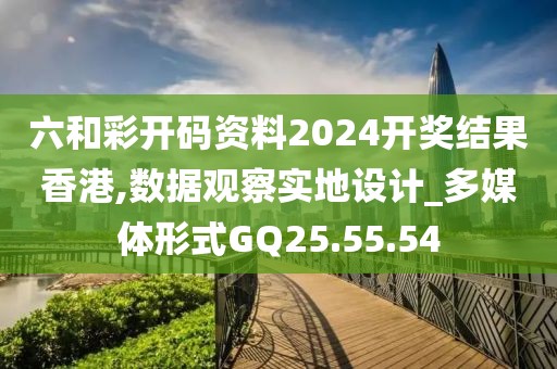 六和彩開碼資料2024開獎(jiǎng)結(jié)果香港,數(shù)據(jù)觀察實(shí)地設(shè)計(jì)_多媒體形式GQ25.55.54