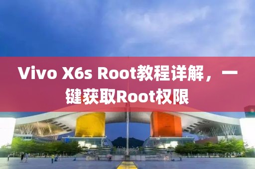 Vivo X6s Root教程詳解，一鍵獲取Root權(quán)限