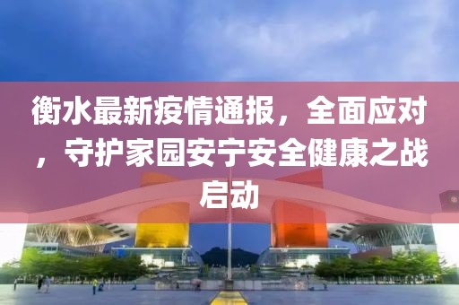 衡水最新疫情通報，全面應對，守護家園安寧安全健康之戰(zhàn)啟動