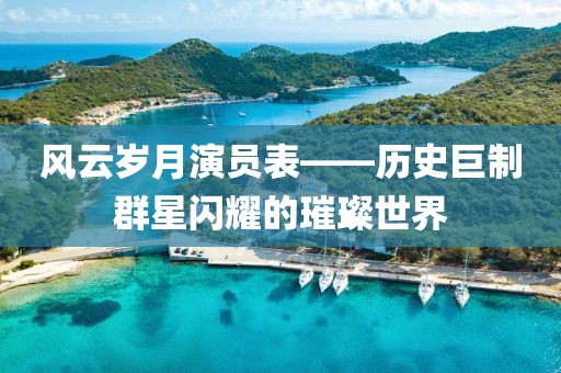 風(fēng)云歲月演員表——歷史巨制群星閃耀的璀璨世界