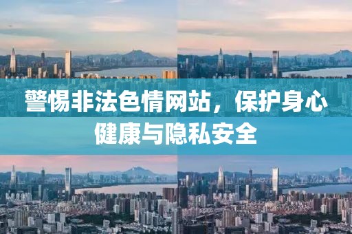 警惕非法色情網(wǎng)站，保護(hù)身心健康與隱私安全