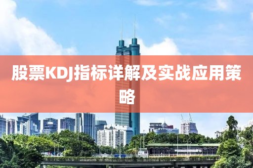 股票KDJ指標(biāo)詳解及實戰(zhàn)應(yīng)用策略