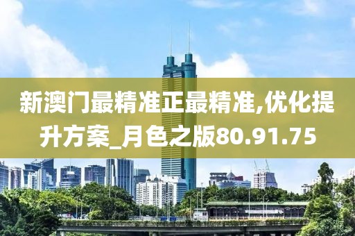 新澳門最精準(zhǔn)正最精準(zhǔn),優(yōu)化提升方案_月色之版80.91.75