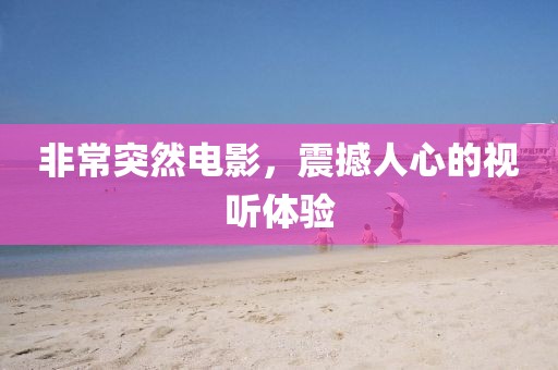 非常突然電影，震撼人心的視聽體驗